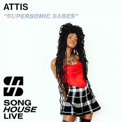 Attis - SuperSonic Babes (Song House Live) [Week 3 - My Style Is...]