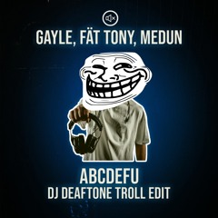 ABCDEFU (DJ Deaftone Troll Edit x FÄT TONY & MEDUN REMIX [SUPPORTED BY MEDUN]