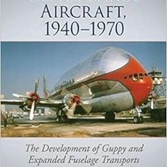 View EPUB KINDLE PDF EBOOK Ultra-Large Aircraft, 1940-1970: The Development of Guppy and Expanded Fu