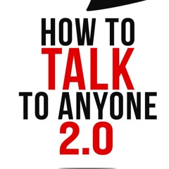 How to Talk to Anyone 2.0: Step-by-Step Guide to Easily Master Communication, Body Language, and