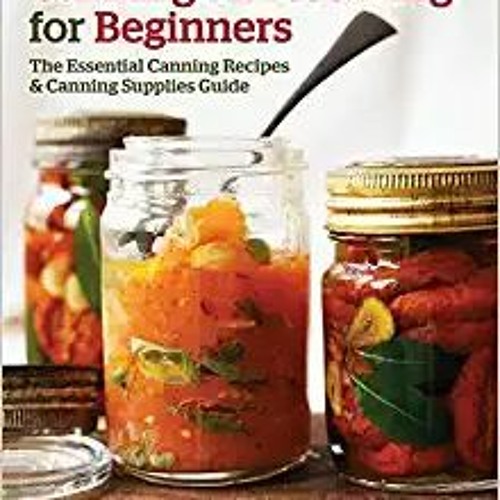 [PDF❤️Download✔️ Canning and Preserving for Beginners: The Essential Canning Recipes and Canning Sup