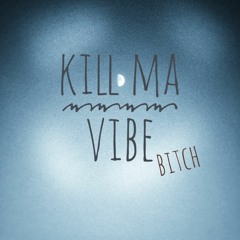 kill ma vibe (b****h)