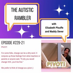 #229 Autistic Rambler Ep 21 - PIVOT Instead Of Change
