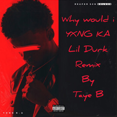 Why would I YXNG K.A Lil Durk (Taye B Remix)