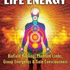 read✔ The Mystery of Life Energy: Biofield Healing, Phantom Limbs, Group Energetics,
