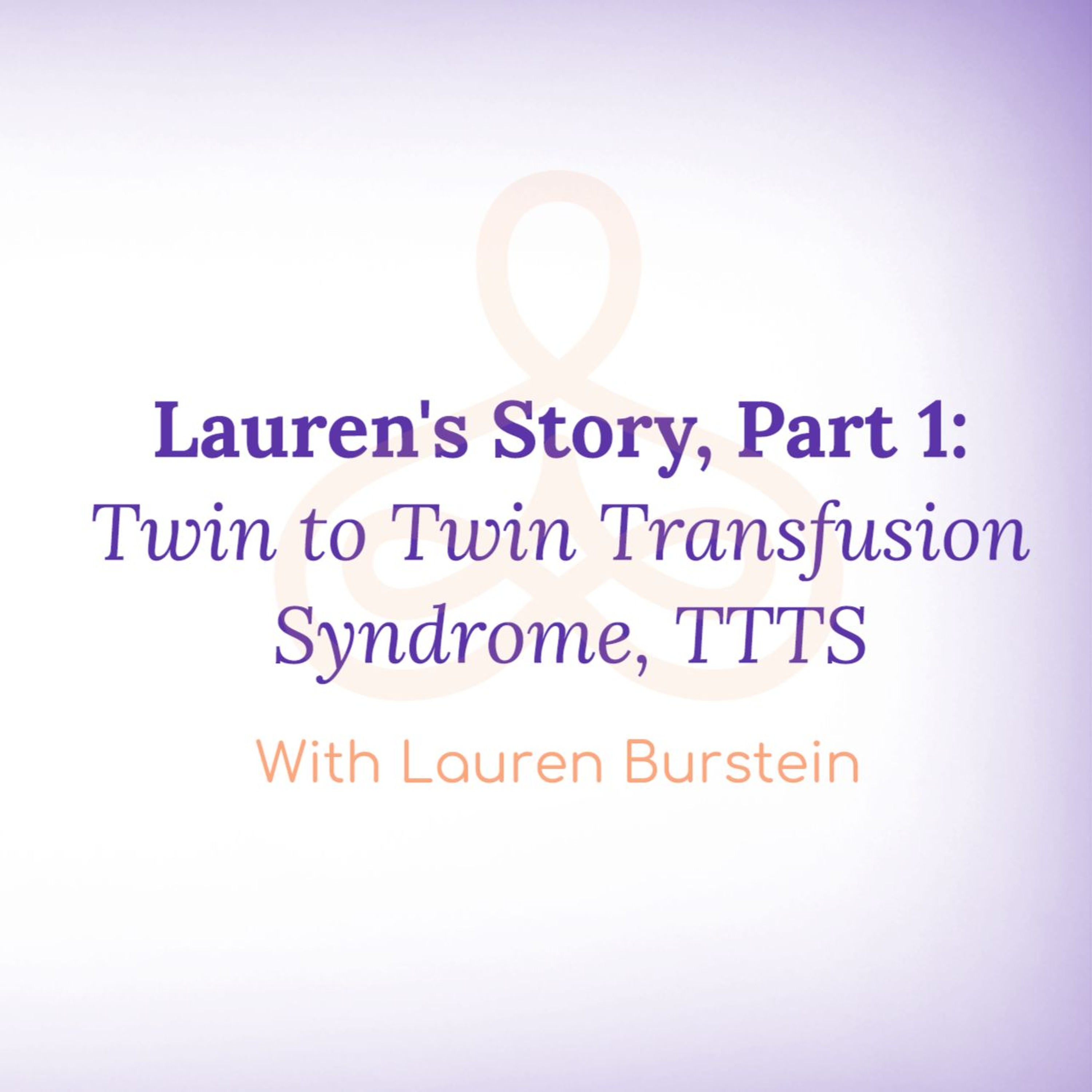 "Lauren's Story, Part 1: Twin to Twin Transfusion Syndrome, TTTS - with Lauren Burstein episode artwork