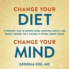 Change Your Diet, Change Your Mind By Dr. Georgia Ede, M.D. Read by Author