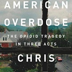 ACCESS [PDF EBOOK EPUB KINDLE] American Overdose: The Opioid Tragedy in Three Acts by