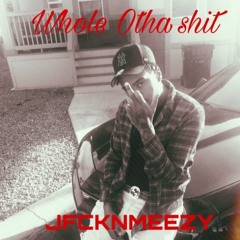 Whole otha shit - JMEEZY