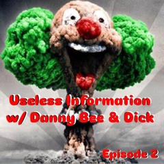 Useless Information w/ Danny Bee & Dick Episode: 2