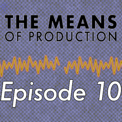 The Means of Production - Episode 10