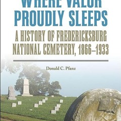 ❤book✔ Where Valor Proudly Sleeps: A History of Fredericksburg National Cemetery,