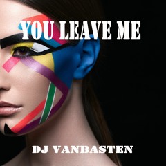 You Leave Me - DJ Vanbasten Original Mix