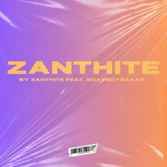 ZANTHITE - Zanthite feat. goatboybaaad