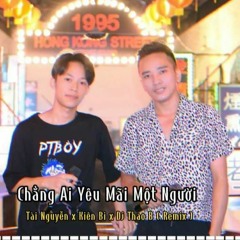 Chẳng Ai Yêu Mãi Một Người - Kiên Bi x Tài Nguyễn x Dj Thao B Remix | Nhạc Trẻ Remix Hay Nhất 2021
