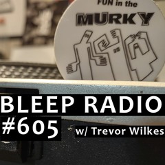 Bleep Radio #605 w/ Trevor Wilkes [Your Foot Is One Foot From My Foot, That's A Lot of Feet]