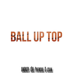 Ball Up Top ft. I$h, Phewski, & jsam