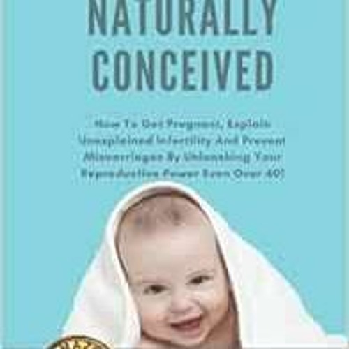 GET [KINDLE PDF EBOOK EPUB] Naturally Conceived: How To Get Pregnant, Explain Unexpla