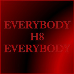 Everybody H8 Everybody