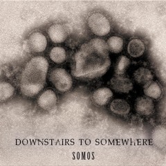 Downstairs to Somewhere - "SOMOS"