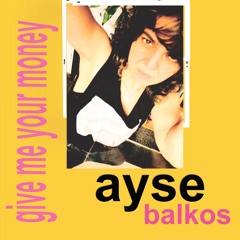 Give Me Your Money- Ayse Balkos