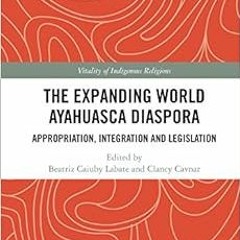 VIEW KINDLE PDF EBOOK EPUB The Expanding World Ayahuasca Diaspora: Appropriation, Integration and Le