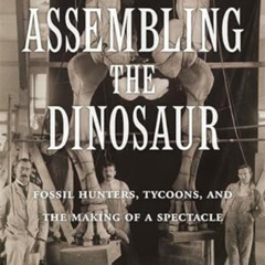 [GET] PDF 📨 Assembling the Dinosaur: Fossil Hunters, Tycoons, and the Making of a Sp