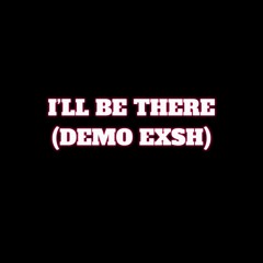 I’LL BE THERE (DEMO EXSH)
