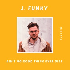 J.Funky - Ain't No Good Thing Ever Dies (MIX)