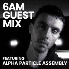 6AM Guest Mix: Alpha Particle Assembly