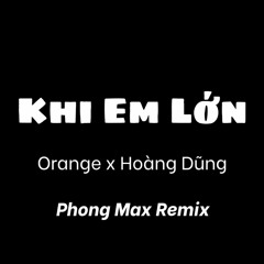 Khi Em Lớn | Orange x Hoàng Dũng | Phong Max Remix [NH Release]