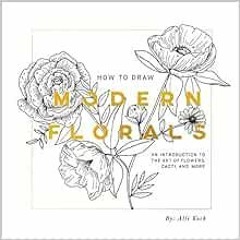 ACCESS [PDF EBOOK EPUB KINDLE] How To Draw Modern Florals: An Introduction To The Art of Flowers, Ca