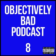 Objectively Bad Podcast | Episode 8