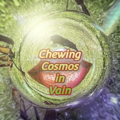 Chewing Cosmos in Vain