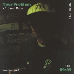 Your Problem 001 w/ Dead Moon