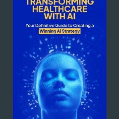 Read eBook [PDF] 📖 Transforming Healthcare with AI: Your Definitive Guide to Creating a Winning AI