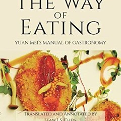 Get [KINDLE PDF EBOOK EPUB] The Way of Eating: Yuan Mei's Manual of Gastronomy by  Yuan Mei,Sean J.