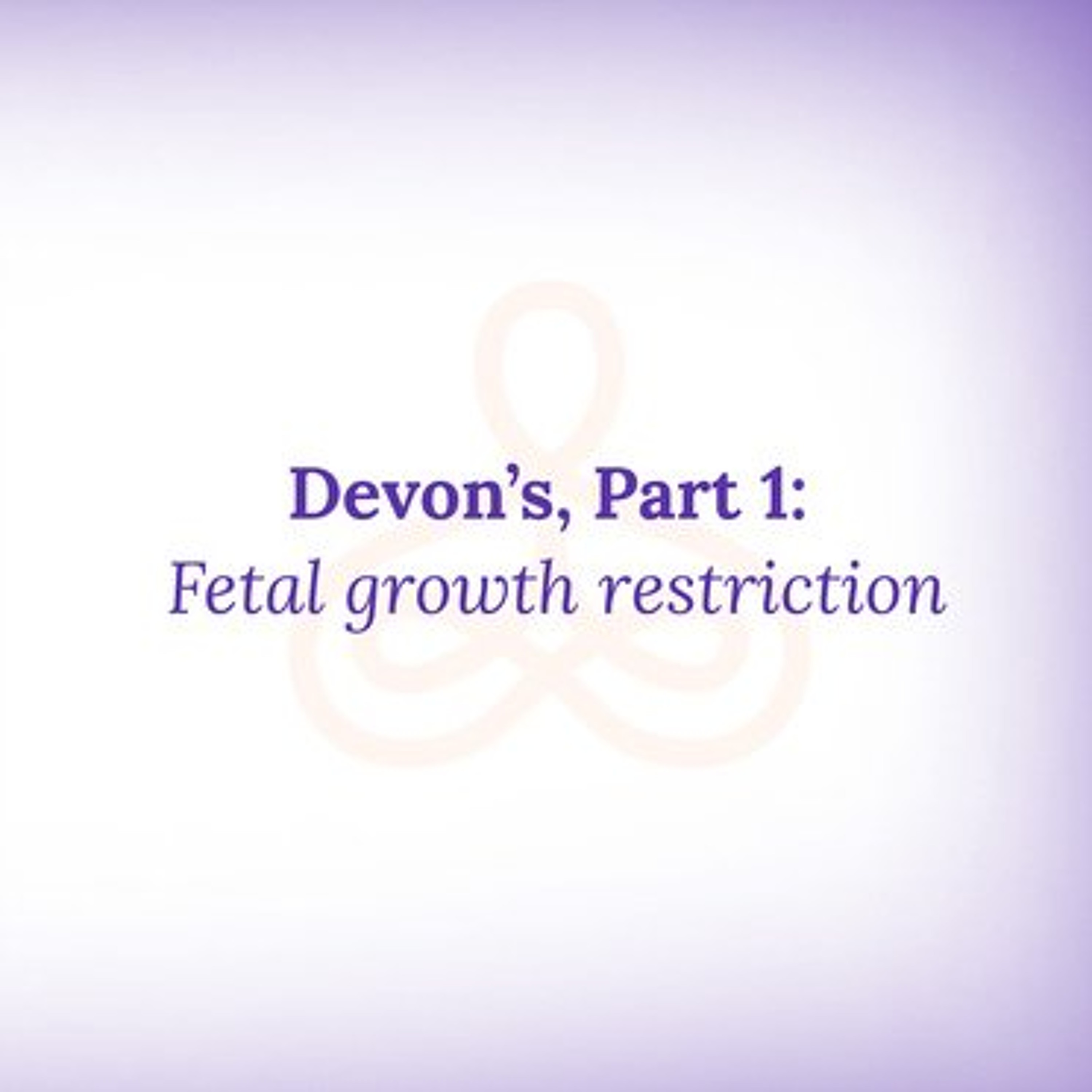 "Devon's Story, Part 1: Fetal growth restriction" episode artwork
