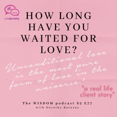 How Long Have You Waited For Love? | 'ask dorothy' | The WISDOM Podcast | S2 E77
