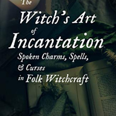 [ACCESS] KINDLE 📭 The Witch's Art of Incantation: Spoken Charms, Spells, & Curses in