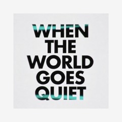 When The World Goes Quiet