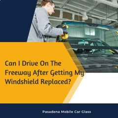 Can I Drive On The Freeway After Getting My Windshield Replaced?
