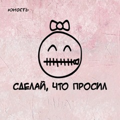 Юность - Сделай, Что Просил