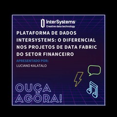 Plataforma de Dados InterSystems: O diferencial nos projetos de Data Fabric do setor financeiro