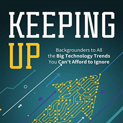 [Free] KINDLE 📫 Keeping Up: Backgrounders to All the Big Technology Trends You Can’t