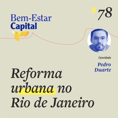 #078 Pedro Duarte - Reforma Urbana no Rio de Janeiro