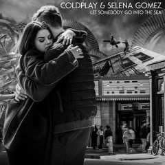 Let Somebody Go Into The Sea - Coldplay & Selena Gomez