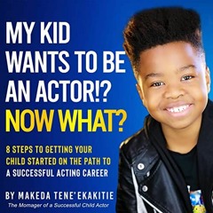 READ EPUB 📤 My Kid Wants to Be an Actor!? Now What?: 8 Steps to Getting Your Child S