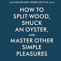 Get EPUB ✔️ The Kaufmann Mercantile Guide: How to Split Wood, Shuck an Oyster, and Ma