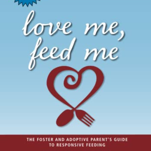DOWNLOAD PDF 📪 Love Me, Feed Me: The Foster and Adoptive Parent's Guide to Responsiv